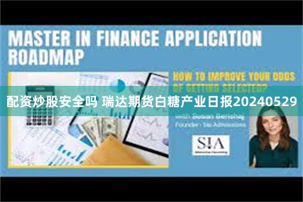 配资炒股安全吗 瑞达期货白糖产业日报20240529
