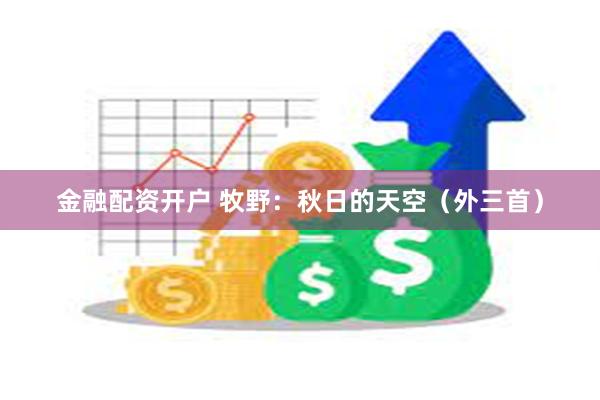 金融配资开户 牧野：秋日的天空（外三首）