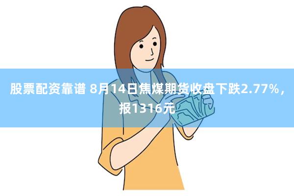 股票配资靠谱 8月14日焦煤期货收盘下跌2.77%，报1316元