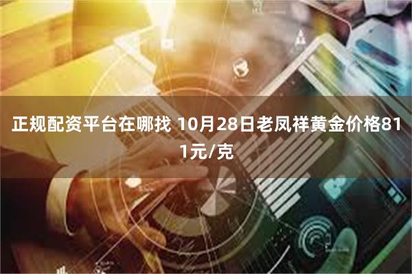 正规配资平台在哪找 10月28日老凤祥黄金价格811元/克