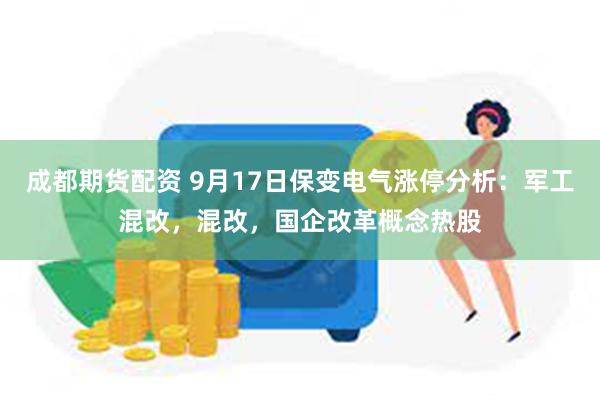 成都期货配资 9月17日保变电气涨停分析：军工混改，混改，国企改革概念热股