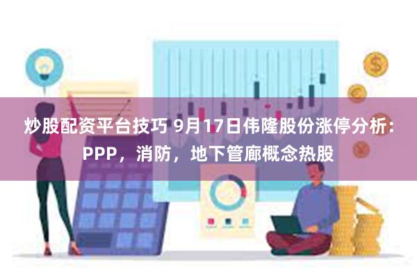 炒股配资平台技巧 9月17日伟隆股份涨停分析：PPP，消防，地下管廊概念热股