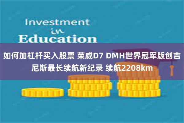 如何加杠杆买入股票 荣威D7 DMH世界冠军版创吉尼斯最长续航新纪录 续航2208km