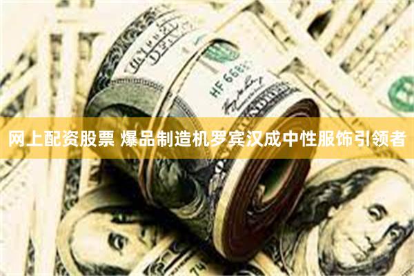 网上配资股票 爆品制造机罗宾汉成中性服饰引领者
