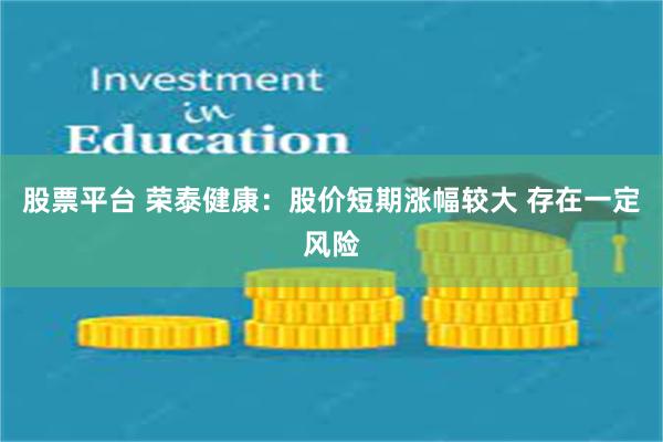 股票平台 荣泰健康：股价短期涨幅较大 存在一定风险