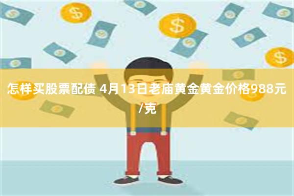 怎样买股票配债 4月13日老庙黄金黄金价格988元/克