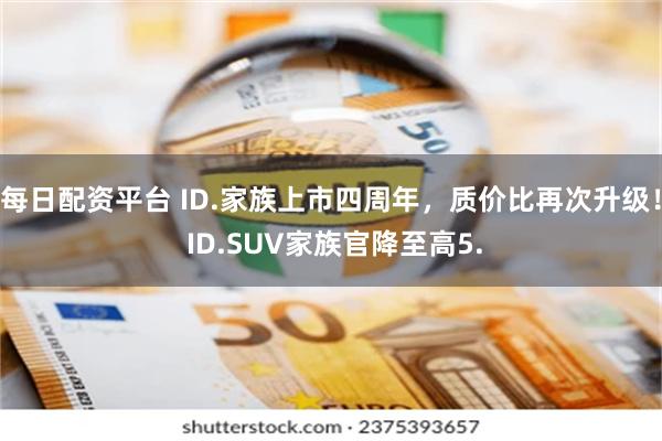 每日配资平台 ID.家族上市四周年，质价比再次升级！ ID.SUV家族官降至高5.