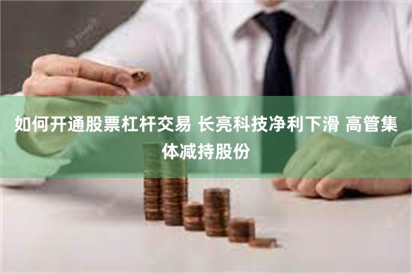如何开通股票杠杆交易 长亮科技净利下滑 高管集体减持股份
