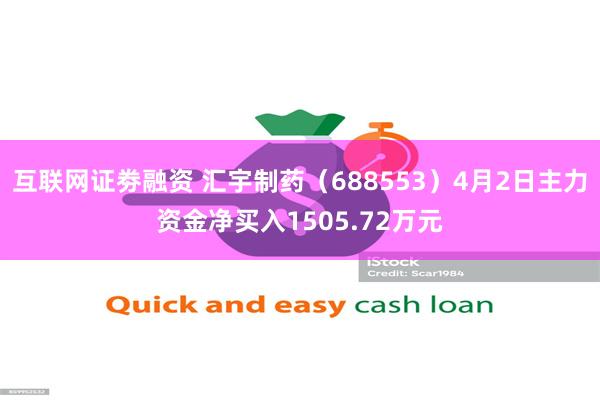 互联网证劵融资 汇宇制药（688553）4月2日主力资金净买入1505.72万元