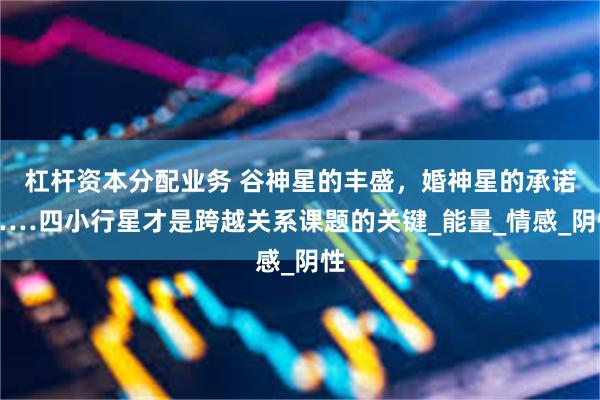 杠杆资本分配业务 谷神星的丰盛，婚神星的承诺……四小行星才是跨越关系课题的关键_能量_情感_阴性