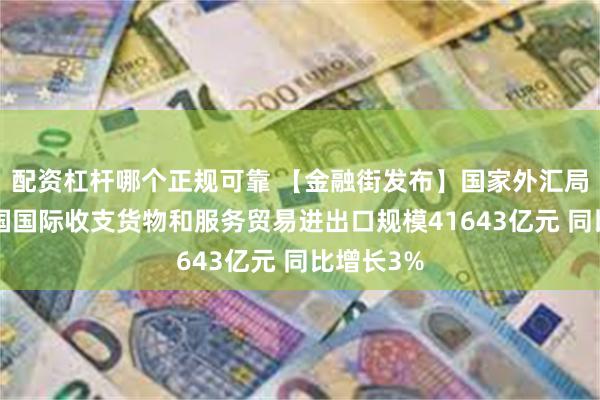 配资杠杆哪个正规可靠 【金融街发布】国家外汇局：5月我国国际收支货物和服务贸易进出口规模41643亿元 同比增长3%