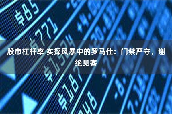 股市杠杆率 实探风暴中的罗马仕：门禁严守，谢绝见客