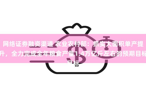 网络证劵融资渠道 农业农村部：抓实大面积单产提升，全力完成全年粮食产量1.4万亿斤左右的预期目标