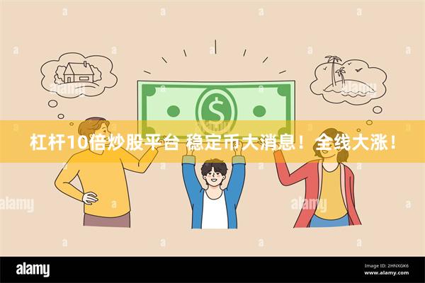 杠杆10倍炒股平台 稳定币大消息！全线大涨！