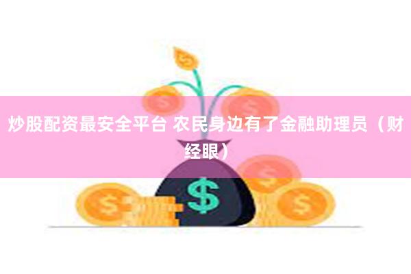 炒股配资最安全平台 农民身边有了金融助理员（财经眼）