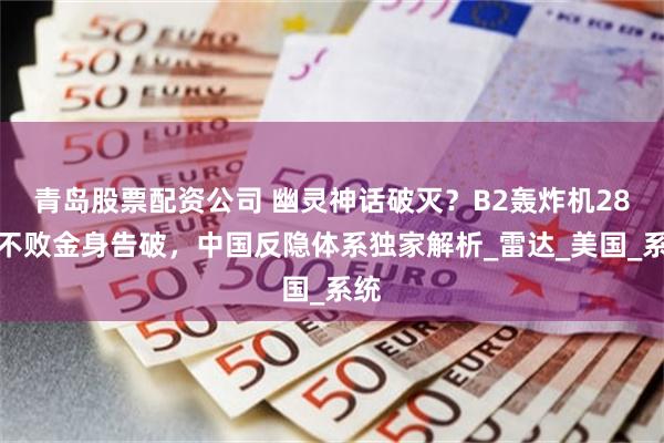 青岛股票配资公司 幽灵神话破灭？B2轰炸机28年不败金身告破，中国反隐体系独家解析_雷达_美国_系统