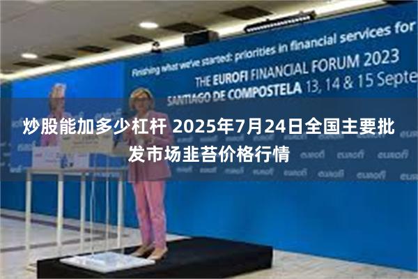 炒股能加多少杠杆 2025年7月24日全国主要批发市场韭苔价格行情