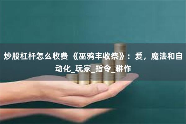 炒股杠杆怎么收费 《巫鸦丰收祭》：爱，魔法和自动化_玩家_指令_耕作