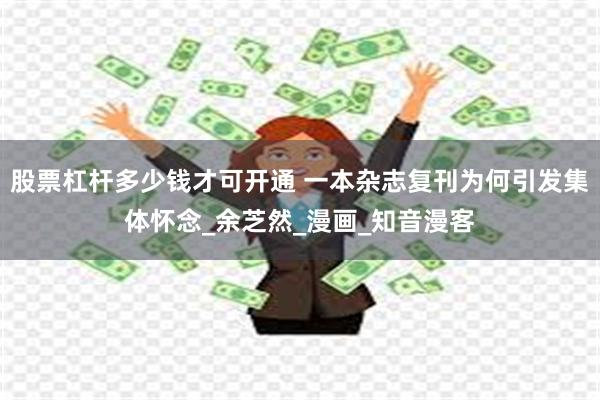 股票杠杆多少钱才可开通 一本杂志复刊为何引发集体怀念_余芝然_漫画_知音漫客