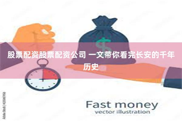 股票配资股票配资公司 一文带你看完长安的千年历史