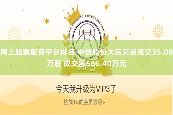 网上股票配资平台排名 中创股份大宗交易成交35.00万股 成交额666.40万元