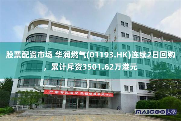 股票配资市场 华润燃气(01193.HK)连续2日回购，累计斥资3501.62万港元