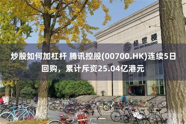 炒股如何加杠杆 腾讯控股(00700.HK)连续5日回购，累计斥资25.04亿港元
