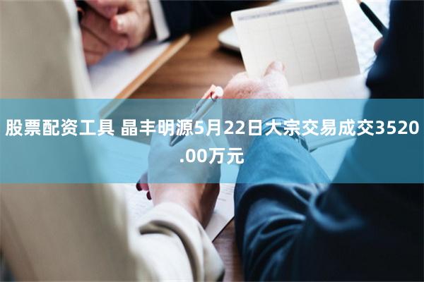 股票配资工具 晶丰明源5月22日大宗交易成交3520.00万元