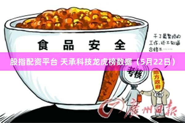 股指配资平台 天承科技龙虎榜数据（5月22日）