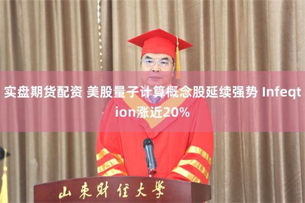 实盘期货配资 美股量子计算概念股延续强势 Infeqtion涨近20%