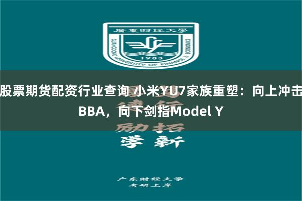 股票期货配资行业查询 小米YU7家族重塑：向上冲击BBA，向下剑指Model Y