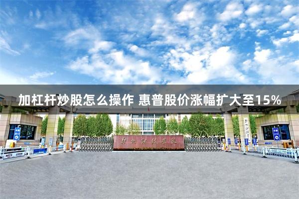 加杠杆炒股怎么操作 惠普股价涨幅扩大至15%