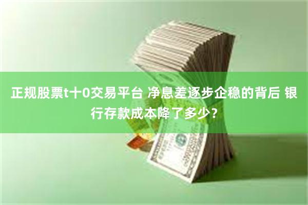 正规股票t十0交易平台 净息差逐步企稳的背后 银行存款成本降了多少？