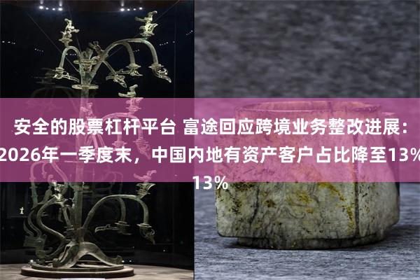 安全的股票杠杆平台 富途回应跨境业务整改进展：2026年一季度末，中国内地有资产客户占比降至13%