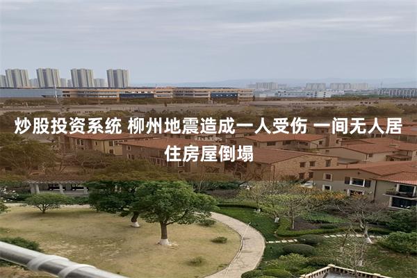 炒股投资系统 柳州地震造成一人受伤 一间无人居住房屋倒塌