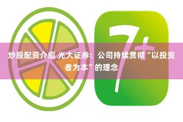 炒股配资介绍 光大证券：公司持续贯彻“以投资者为本”的理念