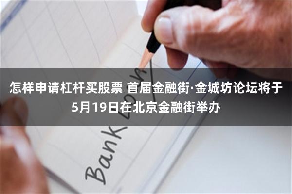 怎样申请杠杆买股票 首届金融街·金城坊论坛将于5月19日在北京金融街举办