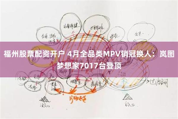 福州股票配资开户 4月全品类MPV销冠换人：岚图梦想家7017台登顶
