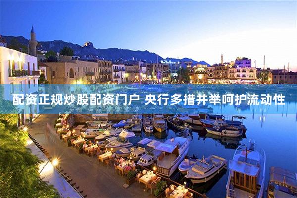 配资正规炒股配资门户 央行多措并举呵护流动性