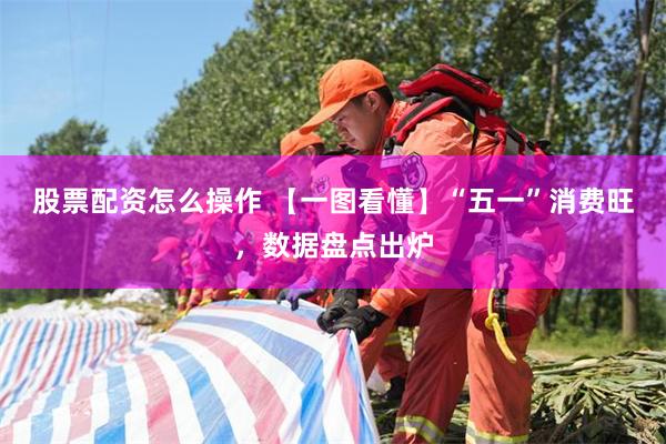 股票配资怎么操作 【一图看懂】“五一”消费旺，数据盘点出炉