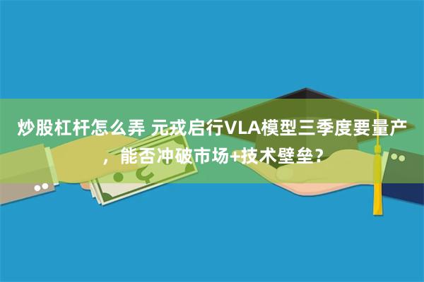 炒股杠杆怎么弄 元戎启行VLA模型三季度要量产,能否冲破市场+技术壁垒?