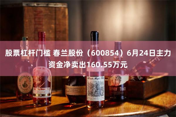 股票杠杆门槛 春兰股份（600854）6月24日主力资金净卖出160.55万元