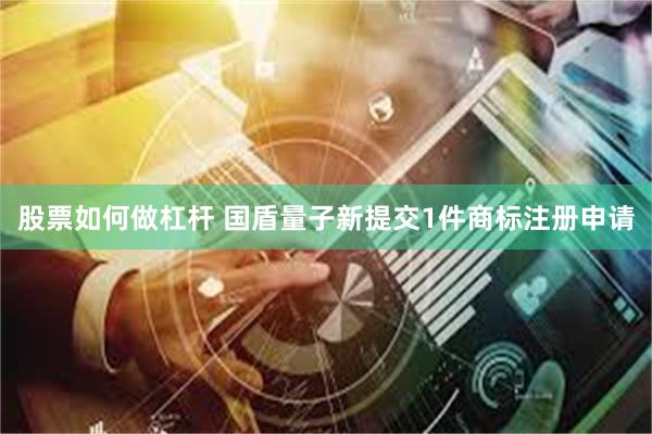 股票如何做杠杆 国盾量子新提交1件商标注册申请
