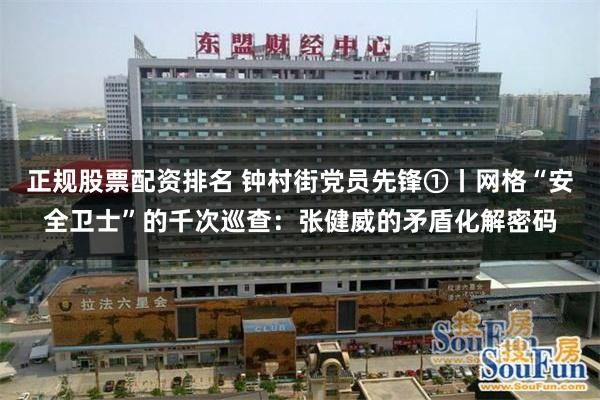 正规股票配资排名 钟村街党员先锋①丨网格“安全卫士”的千次巡查：张健威的矛盾化解密码