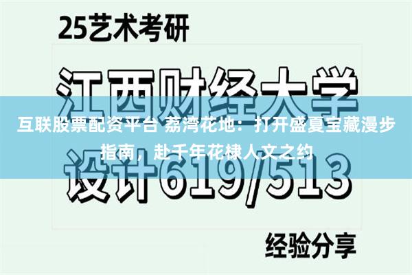 互联股票配资平台 荔湾花地:打开盛夏宝藏漫步指南,赴千年花棣人文之约