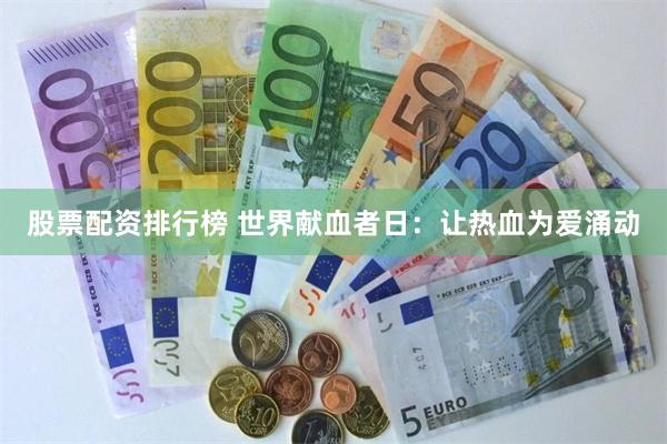 股票配资排行榜 世界献血者日：让热血为爱涌动