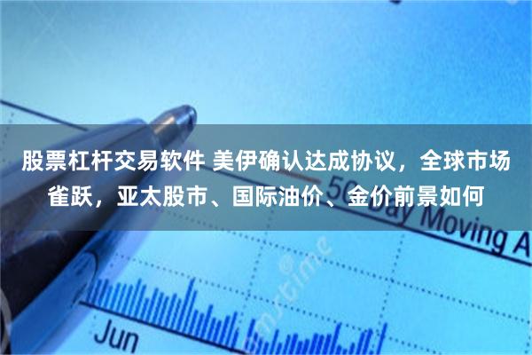 股票杠杆交易软件 美伊确认达成协议，全球市场雀跃，亚太股市、国际油价、金价前景如何