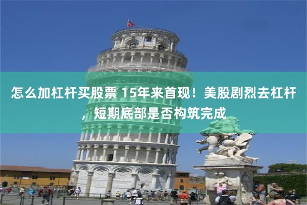怎么加杠杆买股票 15年来首现！美股剧烈去杠杆，短期底部是否构筑完成