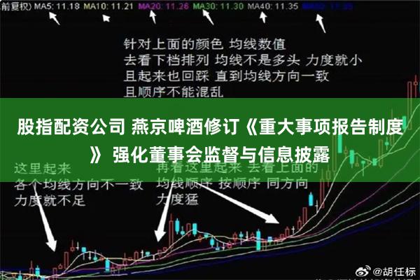 股指配资公司 燕京啤酒修订《重大事项报告制度》 强化董事会监督与信息披露