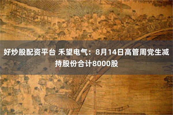 好炒股配资平台 禾望电气:8月14日高管周党生减持股份合计8000股